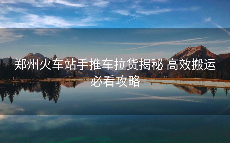 鄭州火車站手推車?yán)浗颐?高效搬運必看攻略