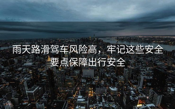 雨天路滑駕車風險高，牢記這些安全要點保障出行安全