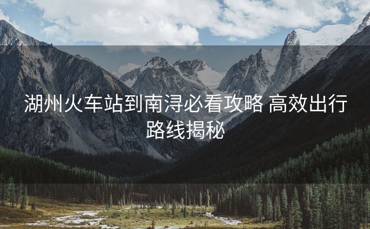 湖州火車站到南潯必看攻略 高效出行路線揭秘
